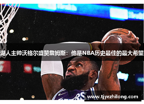 湖人主帅沃格尔盛赞詹姆斯：他是NBA历史最佳的最大希望